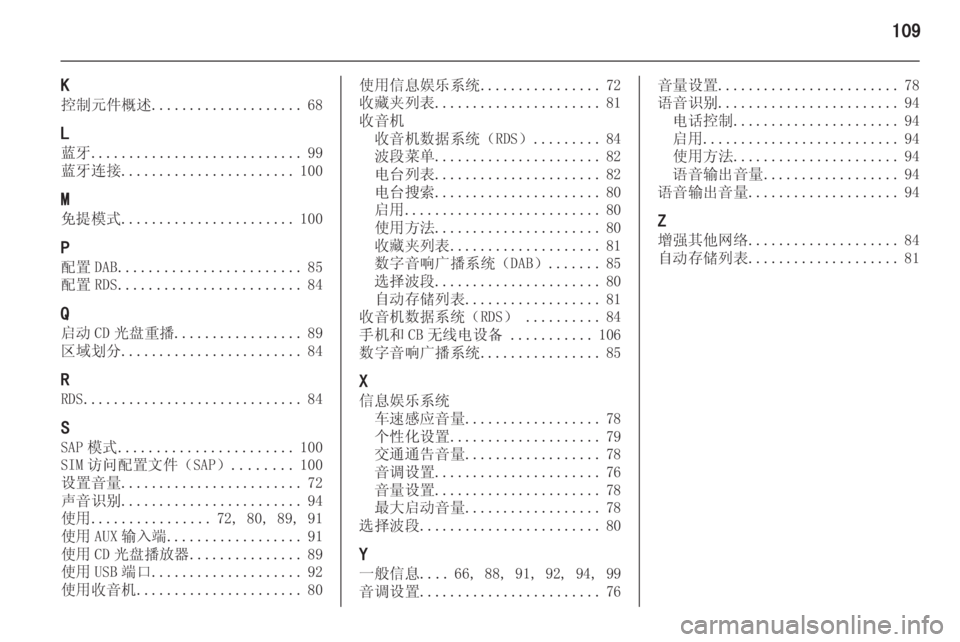 OPEL ASTRA J 2014.5 信息娱乐系统 (in Chinese) 109
K
控制元件概述 .................... 68
L 蓝牙 ............................ 99
蓝牙连接 ....................... 100
M 免提模式 ....................... 100
P 配置 DAB ............. OPEL ASTRA J 2014.5 信息娱乐系统 (in Chinese) 109
K
控制元件概述 .................... 68
L 蓝牙 ............................ 99
蓝牙连接 ....................... 100
M 免提模式 ....................... 100
P 配置 DAB .............