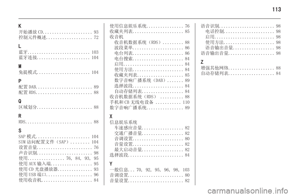 OPEL ASTRA J 2015 信息娱乐系统 (in Chinese) 113
K
开始播放 CD ..................... 93
控制元件概述 .................... 72
L
蓝牙 ........................... 103
蓝牙连接 ....................... 104
M 免提模式 ............. OPEL ASTRA J 2015 信息娱乐系统 (in Chinese) 113
K
开始播放 CD ..................... 93
控制元件概述 .................... 72
L
蓝牙 ........................... 103
蓝牙连接 ....................... 104
M 免提模式 .............