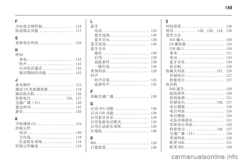OPEL ASTRA J 2015  信息娱乐系统 (in Chinese) 149
F
方向盘音频控制 ................. 118
防盗锁定功能  .................. 117
G 更新电台列表 ................... 128
H 呼叫 来电 ......................... 143
铃声 .........