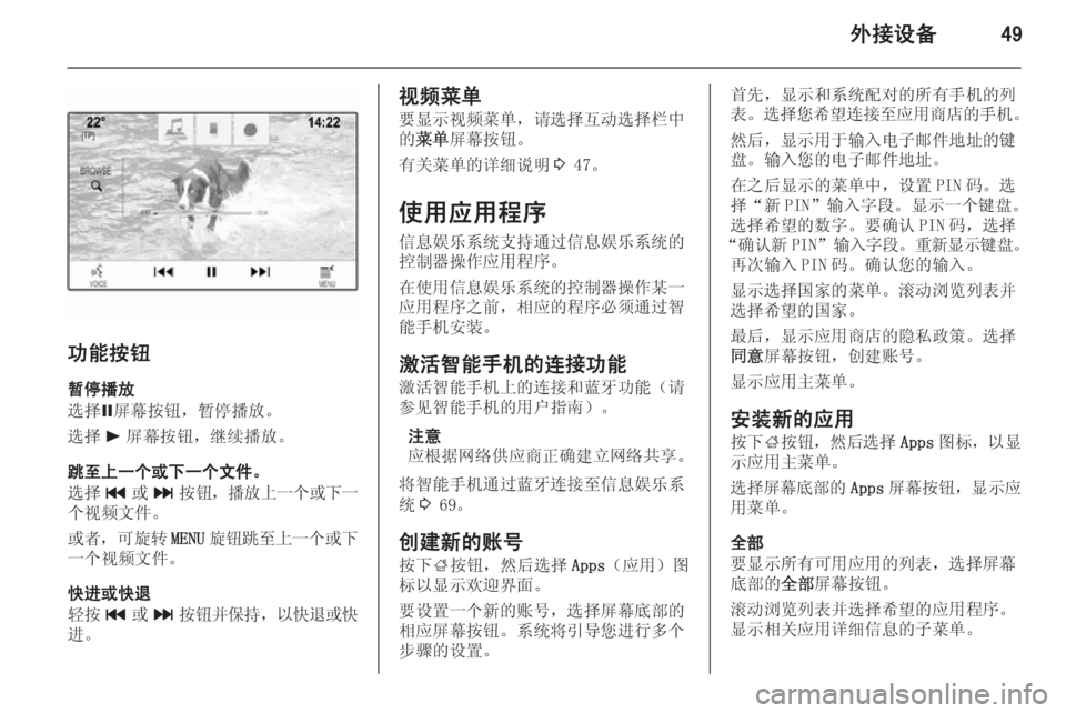 OPEL INSIGNIA 2014  信息娱乐系统 (in Chinese) 外接设备49
功能按钮暂停播放
选择 =屏幕按钮，暂停播放。
选择 l屏幕按钮，继续播放。
跳至上一个或下一个文件。
选择 t或v 按钮， 播放上一个或下