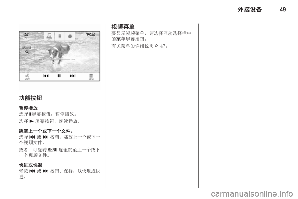 OPEL INSIGNIA 2015  信息娱乐系统 (in Chinese) 外接设备49
功能按钮暂停播放
选择 =屏幕按钮，暂停播放。
选择 l屏幕按钮，继续播放。
跳至上一个或下一个文件。
选择 t或v 按钮， 播放上一个或下