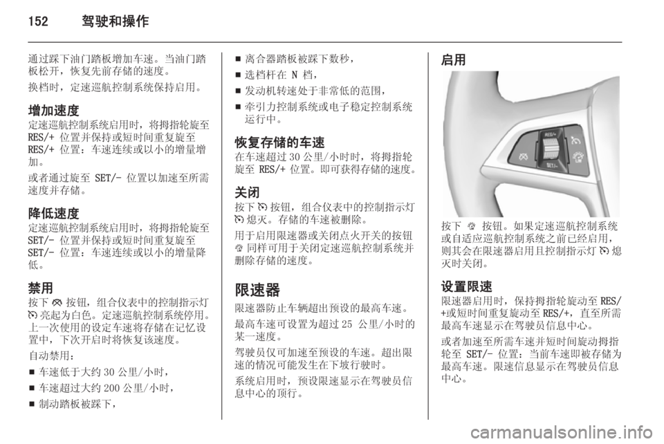 OPEL ZAFIRA C 2014  车主手册 (in Chinese) 152驾驶和操作
通过踩下油门踏板增加车速。当油门踏
板松开，恢复先前存储的速度。
换档时，定速巡航控制系统保持启用。
增加速度 定速巡航控制系