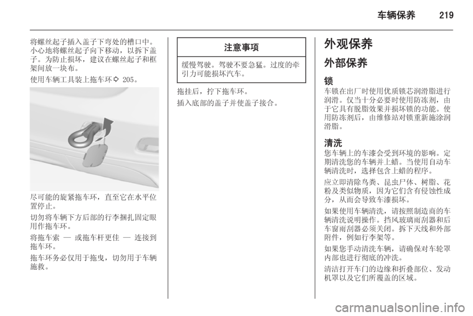 OPEL ZAFIRA C 2014  车主手册 (in Chinese) 车辆保养219
将螺丝起子插入盖子下弯处的槽口中。
小心地将螺丝起子向下移动，以拆下盖 子。为防止损坏，建议在螺丝起子和框架间放一块布。
使用