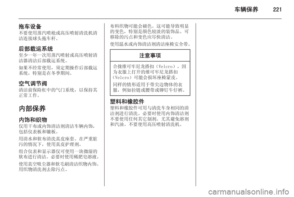 OPEL ZAFIRA C 2014  车主手册 (in Chinese) 车辆保养221
拖车设备不要使用蒸汽喷枪或高压喷射清洗机清洁连接球头拖车杆。
后部载运系统 至少一年一次用蒸汽喷射或高压喷射清洁器清洁后部载