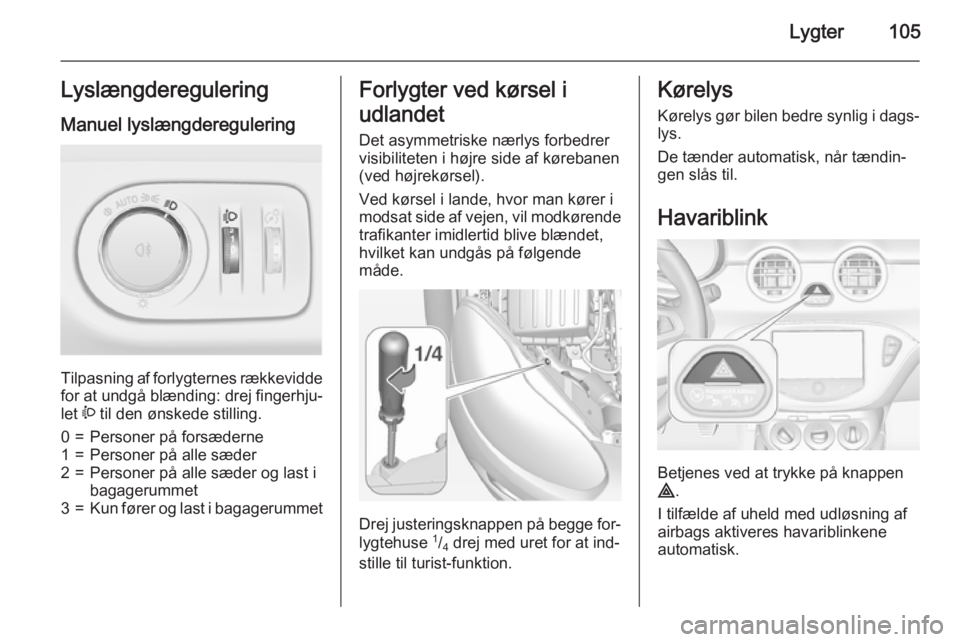OPEL ADAM 2015  Instruktionsbog (in Danish) Lygter105LyslængdereguleringManuel lyslængderegulering 
Tilpasning af forlygternes rækkevidde
for at undgå blænding: drej fingerhju‐
let  ? til den ønskede stilling.
0=Personer på forsæderne