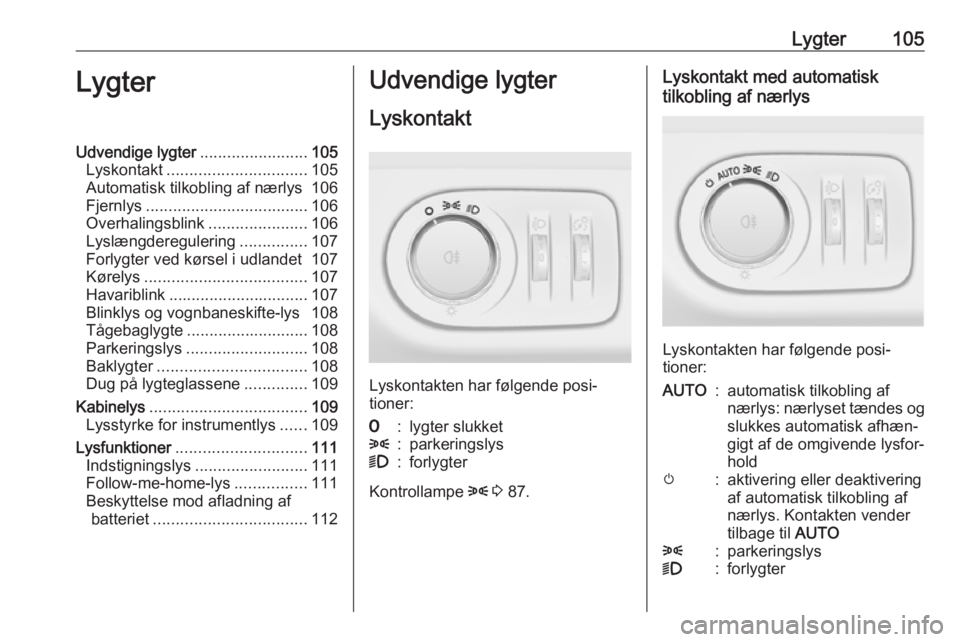 OPEL ADAM 2017.5 Instruktionsbog (in Danish) Lygter105LygterUdvendige lygter........................105
Lyskontakt ............................... 105
Automatisk tilkobling af nærlys 106
Fjernlys .................................... 106
Overhal OPEL ADAM 2017.5 Instruktionsbog (in Danish) Lygter105LygterUdvendige lygter........................105
Lyskontakt ............................... 105
Automatisk tilkobling af nærlys 106
Fjernlys .................................... 106
Overhal