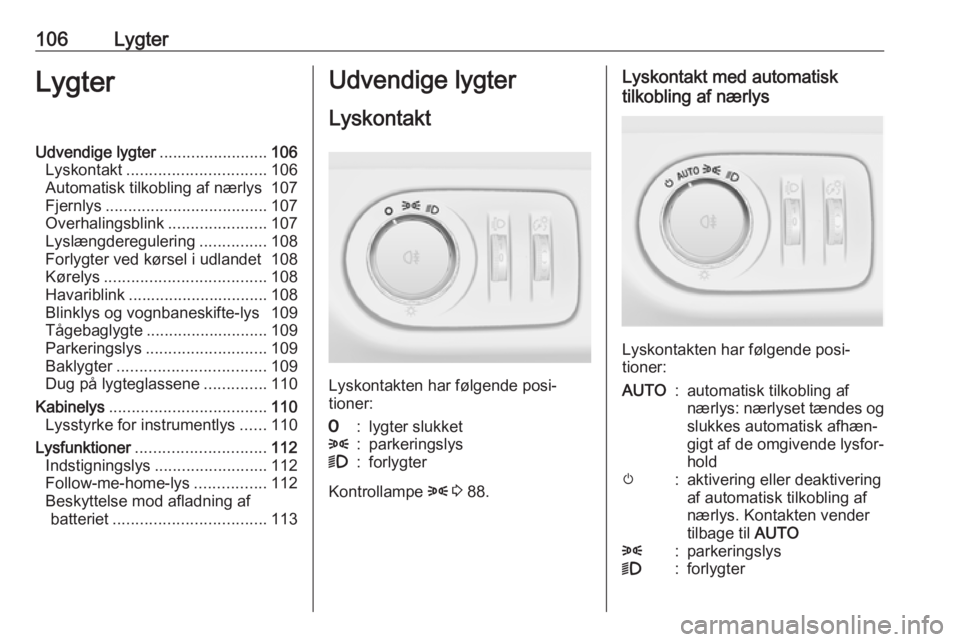 OPEL ADAM 2018  Instruktionsbog (in Danish) 106LygterLygterUdvendige lygter........................106
Lyskontakt ............................... 106
Automatisk tilkobling af nærlys 107
Fjernlys .................................... 107
Overhal