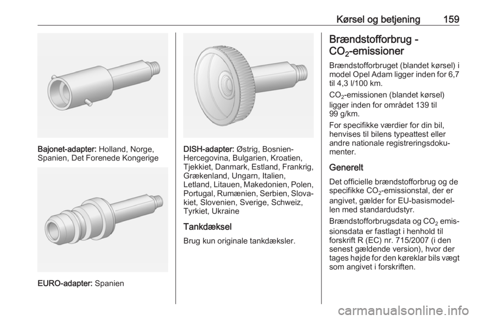 OPEL ADAM 2018  Instruktionsbog (in Danish) Kørsel og betjening159
Bajonet-adapter: Holland, Norge,
Spanien, Det Forenede Kongerige
EURO-adapter:  Spanien
DISH-adapter: Østrig, Bosnien-
Hercegovina, Bulgarien, Kroatien, Tjekkiet, Danmark, Est