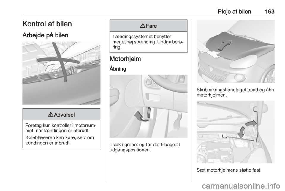 OPEL ADAM 2018  Instruktionsbog (in Danish) Pleje af bilen163Kontrol af bilen
Arbejde på bilen9 Advarsel
Foretag kun kontroller i motorrum‐
met, når tændingen er afbrudt.
Køleblæseren kan køre, selv om
tændingen er afbrudt.
9 Fare
Tæn