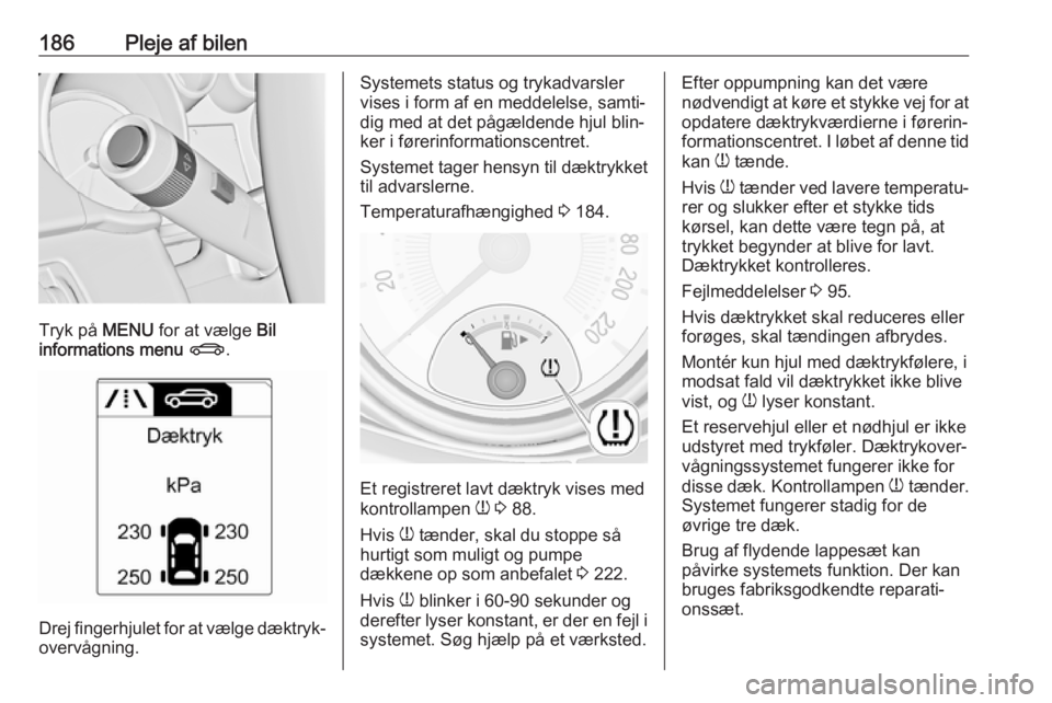OPEL ADAM 2018  Instruktionsbog (in Danish) 186Pleje af bilen
Tryk på MENU for at vælge  Bil
informations menu  X .
Drej fingerhjulet for at vælge dæktryk‐
overvågning.
Systemets status og trykadvarsler
vises i form af en meddelelse, sam