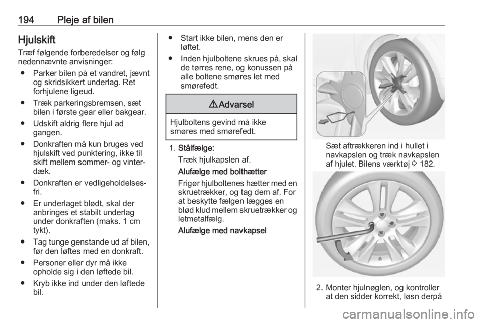 OPEL ADAM 2018  Instruktionsbog (in Danish) 194Pleje af bilenHjulskift
Træf følgende forberedelser og følg
nedennævnte anvisninger:
● Parker bilen på et vandret, jævnt og skridsikkert underlag. Ret
forhjulene ligeud.
● Træk parkering
