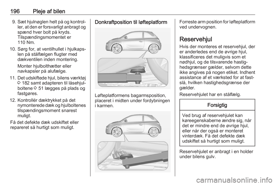 OPEL ADAM 2018  Instruktionsbog (in Danish) 196Pleje af bilen9.Sæt hjulnøglen helt på og kontrol‐
ler, at den er forsvarligt anbragt og
spænd hver bolt på kryds.
Tilspændingsmomentet er
110 Nm.
10. Sørg for, at ventilhullet i hjulkaps