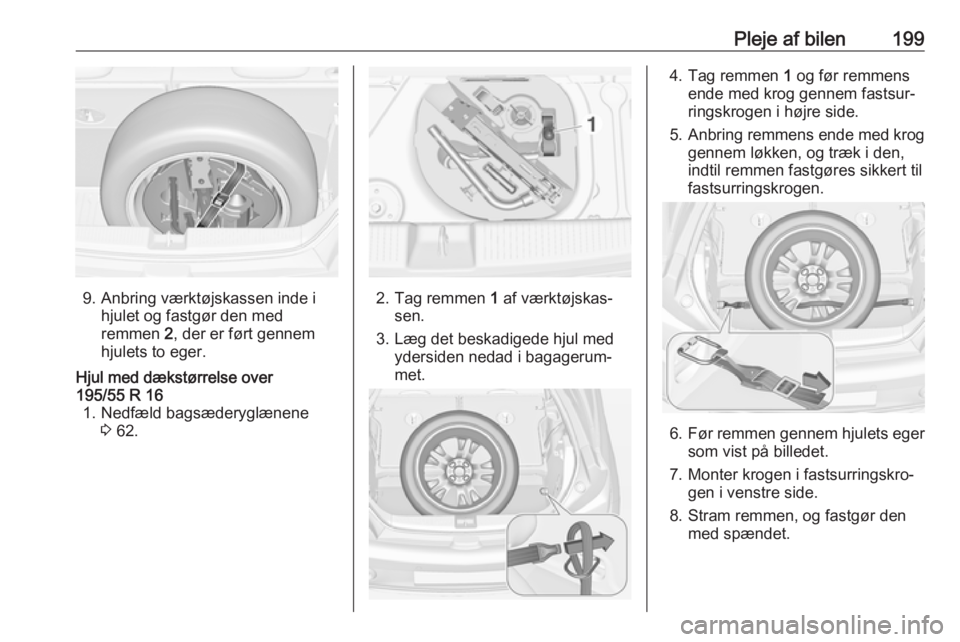 OPEL ADAM 2018  Instruktionsbog (in Danish) Pleje af bilen199
9. Anbring værktøjskassen inde ihjulet og fastgør den med
remmen  2, der er ført gennem
hjulets to eger.
Hjul med dækstørrelse over
195/55 R 16 1. Nedfæld bagsæderyglænene 3