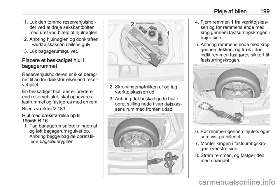 OPEL ADAM 2018.5 Instruktionsbog (in Danish) Pleje af bilen19911. Luk den tomme reservehjulshol‐der ved at dreje sekskantbolten
med uret ved hjælp af hjulnøglen.
12. Anbring hjulnøglen og donkraften i værktøjskassen i bilens gulv.
13. Luk OPEL ADAM 2018.5 Instruktionsbog (in Danish) Pleje af bilen19911. Luk den tomme reservehjulshol‐der ved at dreje sekskantbolten
med uret ved hjælp af hjulnøglen.
12. Anbring hjulnøglen og donkraften i værktøjskassen i bilens gulv.
13. Luk
