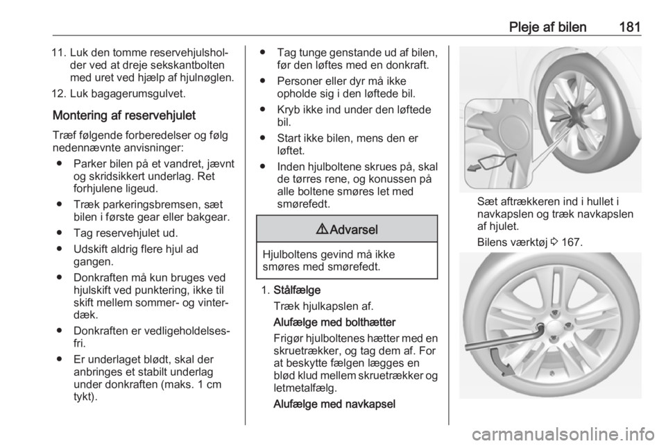 OPEL ADAM 2019 Instruktionsbog (in Danish) Pleje af bilen18111. Luk den tomme reservehjulshol‐der ved at dreje sekskantbolten
med uret ved hjælp af hjulnøglen.
12. Luk bagagerumsgulvet.
Montering af reservehjuletTræf følgende forberedels OPEL ADAM 2019 Instruktionsbog (in Danish) Pleje af bilen18111. Luk den tomme reservehjulshol‐der ved at dreje sekskantbolten
med uret ved hjælp af hjulnøglen.
12. Luk bagagerumsgulvet.
Montering af reservehjuletTræf følgende forberedels