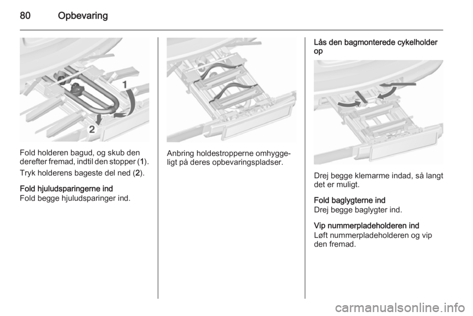 OPEL ASTRA J 2015.5  Instruktionsbog (in Danish) 80Opbevaring
Fold holderen bagud, og skub den
derefter fremad, indtil den stopper ( 1).
Tryk holderens bageste del ned ( 2).
Fold hjuludsparingerne ind
Fold begge hjuludsparinger ind.Anbring holdestro