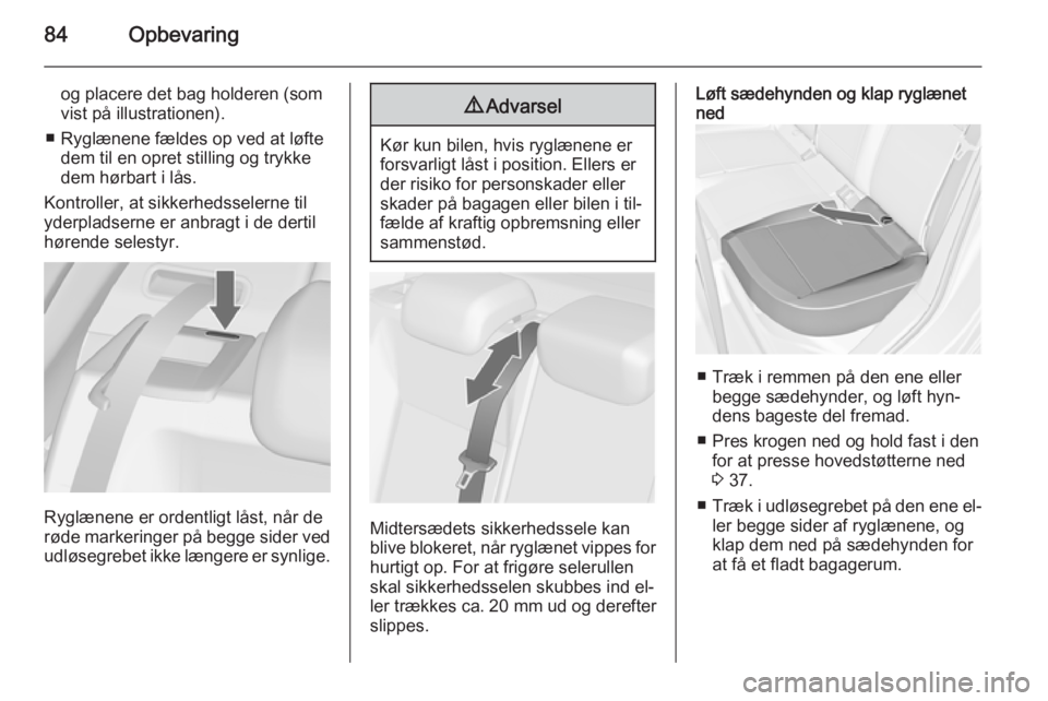 OPEL ASTRA J 2015.5  Instruktionsbog (in Danish) 84Opbevaring
og placere det bag holderen (som
vist på illustrationen).
■ Ryglænene fældes op ved at løfte dem til en opret stilling og trykke
dem hørbart i lås.
Kontroller, at sikkerhedsselern