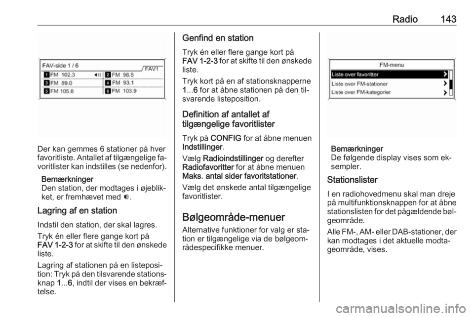 OPEL ASTRA J 2016.5  Instruktionsbog til Infotainment (in Danish) Radio143
Der kan gemmes 6 stationer på hver
favoritliste. Antallet af tilgængelige fa‐ voritlister kan indstilles (se nedenfor).
Bemærkninger
Den station, der modtages i øjeblik‐
ket, er fremh
