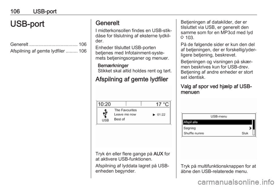OPEL ASTRA J 2017  Instruktionsbog til Infotainment (in Danish) 106USB-portUSB-portGenerelt..................................... 106
Afspilning af gemte lydfiler .........106Generelt
I midterkonsollen findes en USB-stik‐
dåse for tilslutning af eksterne lydkil