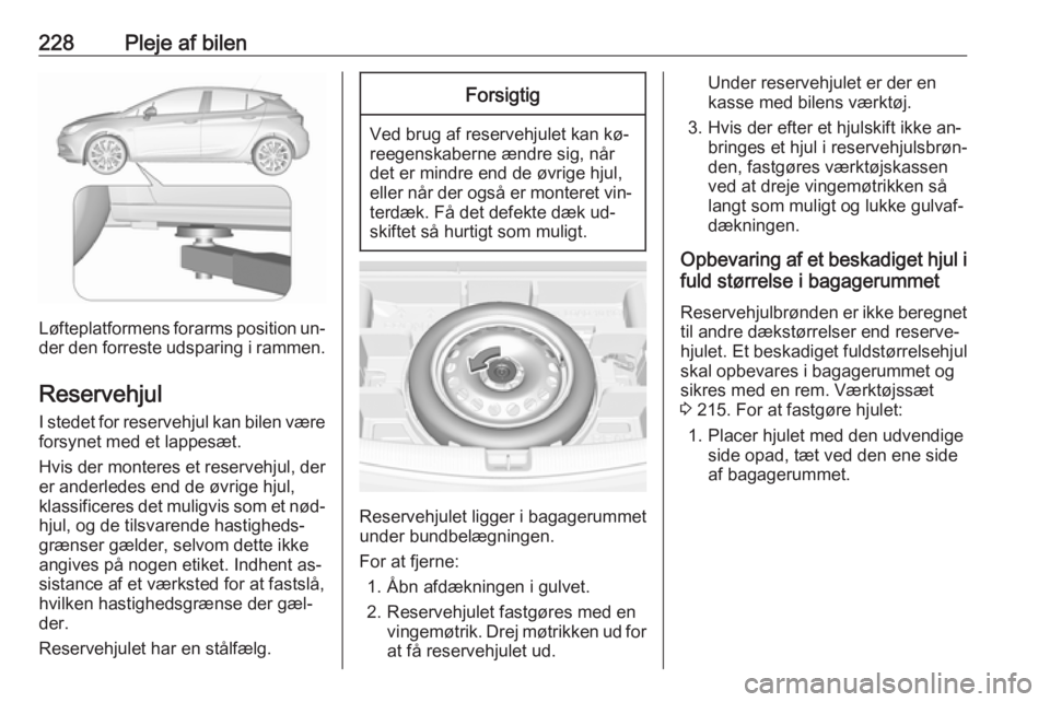OPEL ASTRA K 2016  Instruktionsbog (in Danish) 228Pleje af bilen
Løfteplatformens forarms position un‐
der den forreste udsparing i rammen.
Reservehjul
I stedet for reservehjul kan bilen være forsynet med et lappesæt.
Hvis der monteres et res