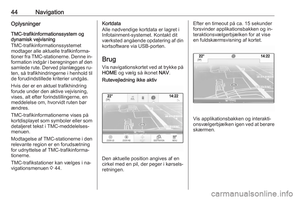 OPEL ASTRA K 2016.5  Instruktionsbog til Infotainment (in Danish) 44NavigationOplysninger
TMC-trafikinformationssystem og
dynamisk vejvisning
TMC-trafikinformationssystemet
modtager alle aktuelle trafikinforma‐
tioner fra TMC-stationerne. Denne in‐
formation ind
