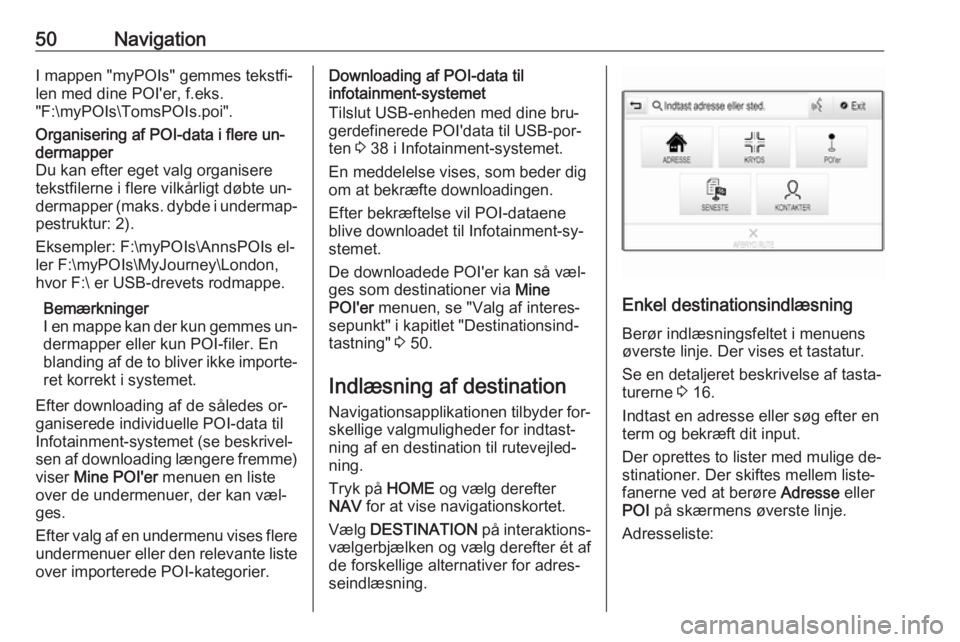OPEL ASTRA K 2016.5  Instruktionsbog til Infotainment (in Danish) 50NavigationI mappen "myPOIs" gemmes tekstfi‐
len med dine POI'er, f.eks.
"F:\myPOIs\TomsPOIs.poi".Organisering af POI-data i flere un‐
dermapper
Du kan efter eget valg organis