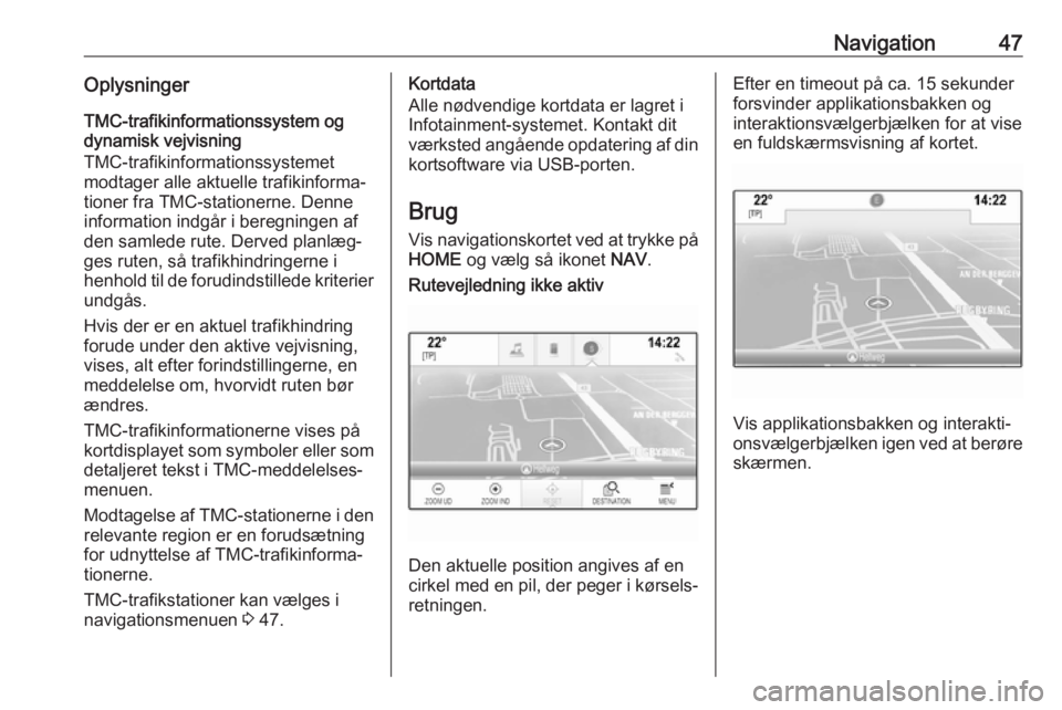 OPEL ASTRA K 2017.5  Instruktionsbog til Infotainment (in Danish) Navigation47OplysningerTMC-trafikinformationssystem og
dynamisk vejvisning
TMC-trafikinformationssystemet
modtager alle aktuelle trafikinforma‐
tioner fra TMC-stationerne. Denne information indgår 