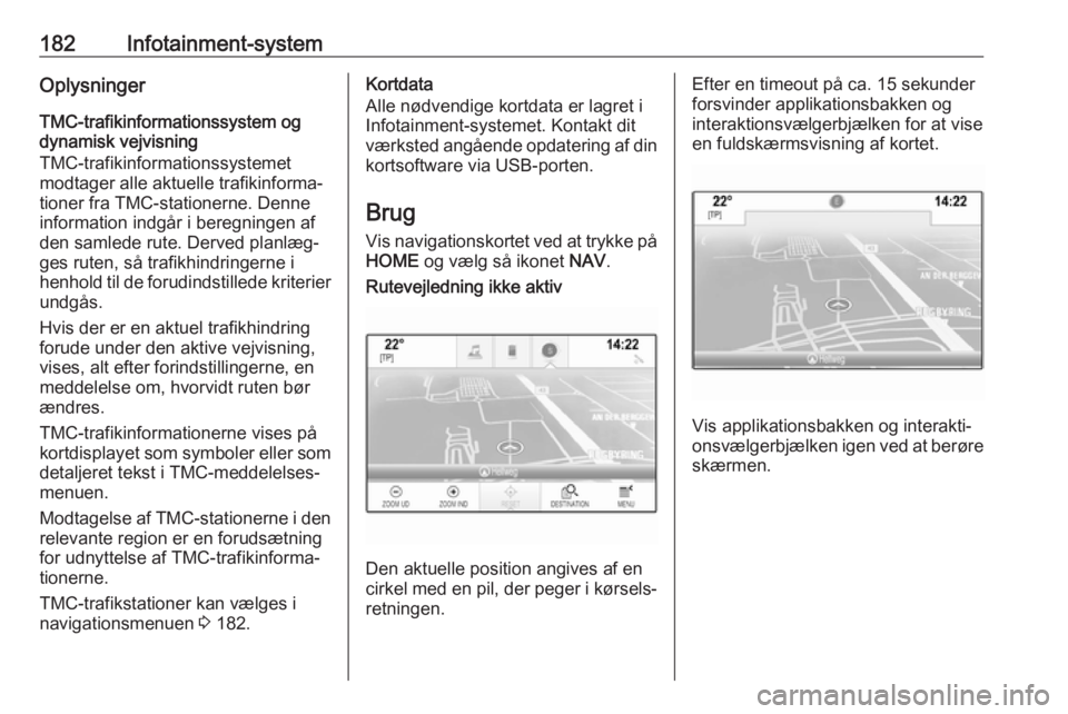 OPEL ASTRA K 2017.5  Instruktionsbog (in Danish) 182Infotainment-systemOplysninger
TMC-trafikinformationssystem og
dynamisk vejvisning
TMC-trafikinformationssystemet
modtager alle aktuelle trafikinforma‐
tioner fra TMC-stationerne. Denne informati