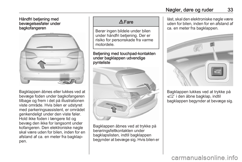 OPEL ASTRA K 2017.5 Instruktionsbog (in Danish) Nøgler, døre og ruder33Håndfri betjening med
bevægelsesføler under
bagkofangeren
Bagklappen åbnes eller lukkes ved at
bevæge foden under bagkofangeren
tilbage og frem i det på illustrationen
v OPEL ASTRA K 2017.5 Instruktionsbog (in Danish) Nøgler, døre og ruder33Håndfri betjening med
bevægelsesføler under
bagkofangeren
Bagklappen åbnes eller lukkes ved at
bevæge foden under bagkofangeren
tilbage og frem i det på illustrationen
v
