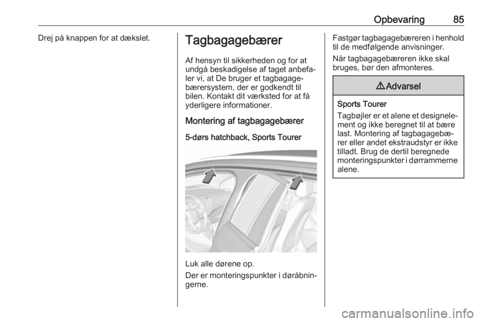 OPEL ASTRA K 2017.5  Instruktionsbog (in Danish) Opbevaring85Drej på knappen for at dækslet.TagbagagebærerAf hensyn til sikkerheden og for at
undgå beskadigelse af taget anbefa‐
ler vi, at De bruger et tagbagage‐
bærersystem, der er godkend