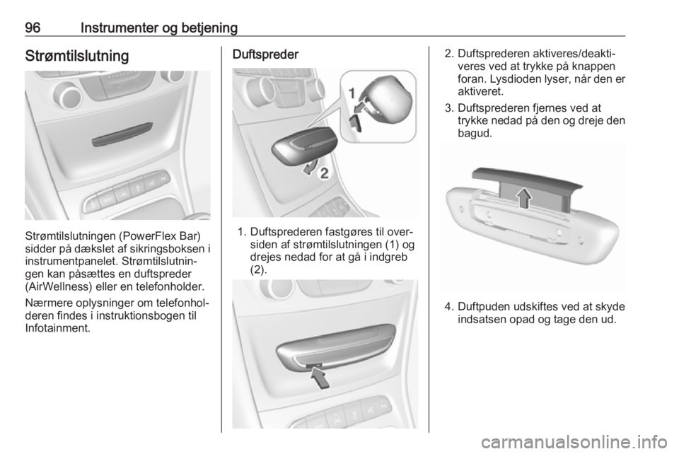 OPEL ASTRA K 2018.5  Instruktionsbog (in Danish) 96Instrumenter og betjeningStrømtilslutning
Strømtilslutningen (PowerFlex Bar)
sidder på dækslet af sikringsboksen i
instrumentpanelet. Strømtilslutnin‐
gen kan påsættes en duftspreder
(AirWe