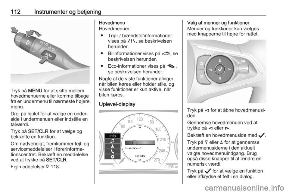 OPEL ASTRA K 2020 Instruktionsbog (in Danish) 112Instrumenter og betjening
Tryk på MENU for at skifte mellem
hovedmenuerne eller komme tilbage
fra en undermenu til nærmeste højere menu.
Drej på hjulet for at vælge en under‐
side i undermen OPEL ASTRA K 2020 Instruktionsbog (in Danish) 112Instrumenter og betjening
Tryk på MENU for at skifte mellem
hovedmenuerne eller komme tilbage
fra en undermenu til nærmeste højere menu.
Drej på hjulet for at vælge en under‐
side i undermen