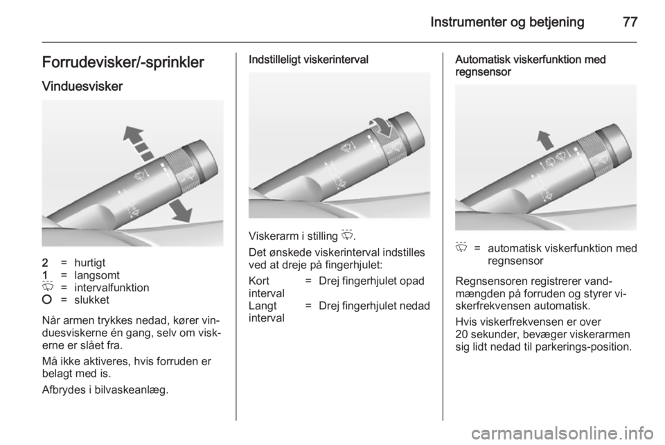 OPEL CASCADA 2014.5  Instruktionsbog (in Danish) Instrumenter og betjening77Forrudevisker/-sprinklerVinduesvisker2=hurtigt1=langsomtP=intervalfunktion§=slukket
Når armen trykkes nedad, kører vin‐
duesviskerne én gang, selv om visk‐
erne er s