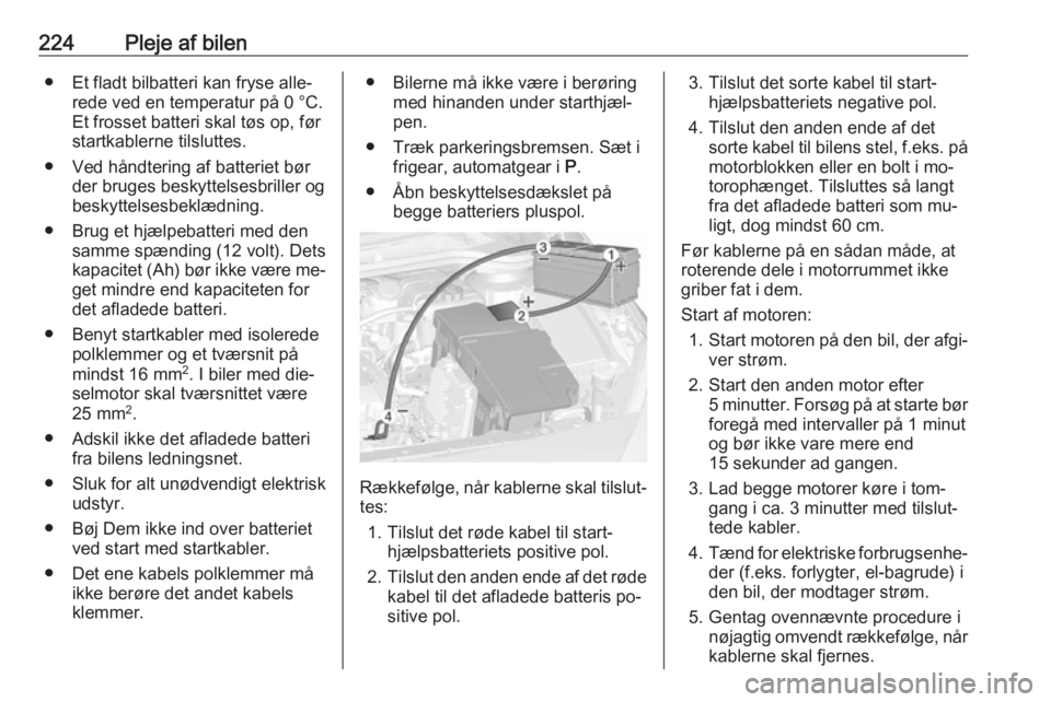 OPEL CASCADA 2016  Instruktionsbog (in Danish) 224Pleje af bilen● Et fladt bilbatteri kan fryse alle‐rede ved en temperatur på 0 °C.
Et frosset batteri skal tøs op, før
startkablerne tilsluttes.
● Ved håndtering af batteriet bør der br