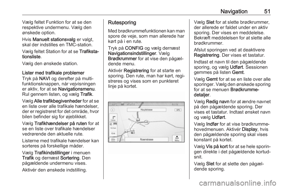 OPEL CASCADA 2017  Instruktionsbog til Infotainment (in Danish) Navigation51Vælg feltet Funktion for at se den
respektive undermenu. Vælg den ønskede option.
Hvis  Manuelt stationsvalg  er valgt,
skal der indstilles en TMC-station.
Vælg feltet Station for at s