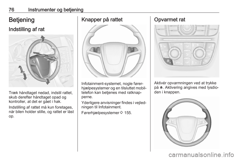 OPEL CASCADA 2018.5  Instruktionsbog (in Danish) 76Instrumenter og betjeningBetjening
Indstilling af rat
Træk håndtaget nedad, indstil rattet,
skub derefter håndtaget opad og
kontroller, at det er gået i hak.
Indstilling af rattet må kun foreta