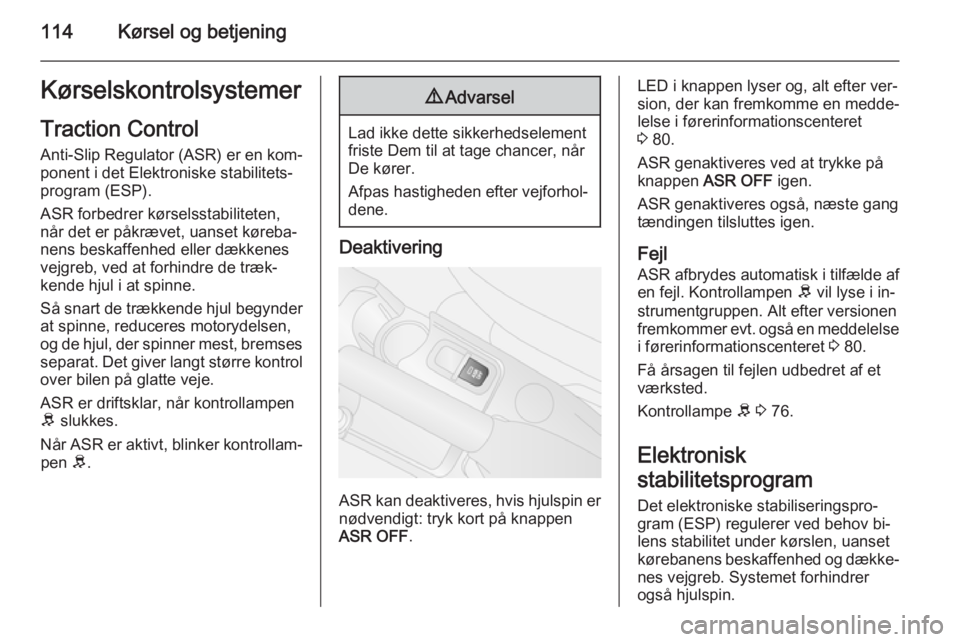 OPEL COMBO 2015 Instruktionsbog (in Danish) 114Kørsel og betjeningKørselskontrolsystemerTraction Control
Anti-Slip Regulator (ASR) er en kom‐ ponent i det Elektroniske stabilitets‐
program (ESP).
ASR forbedrer kørselsstabiliteten,
når d OPEL COMBO 2015 Instruktionsbog (in Danish) 114Kørsel og betjeningKørselskontrolsystemerTraction Control
Anti-Slip Regulator (ASR) er en kom‐ ponent i det Elektroniske stabilitets‐
program (ESP).
ASR forbedrer kørselsstabiliteten,
når d