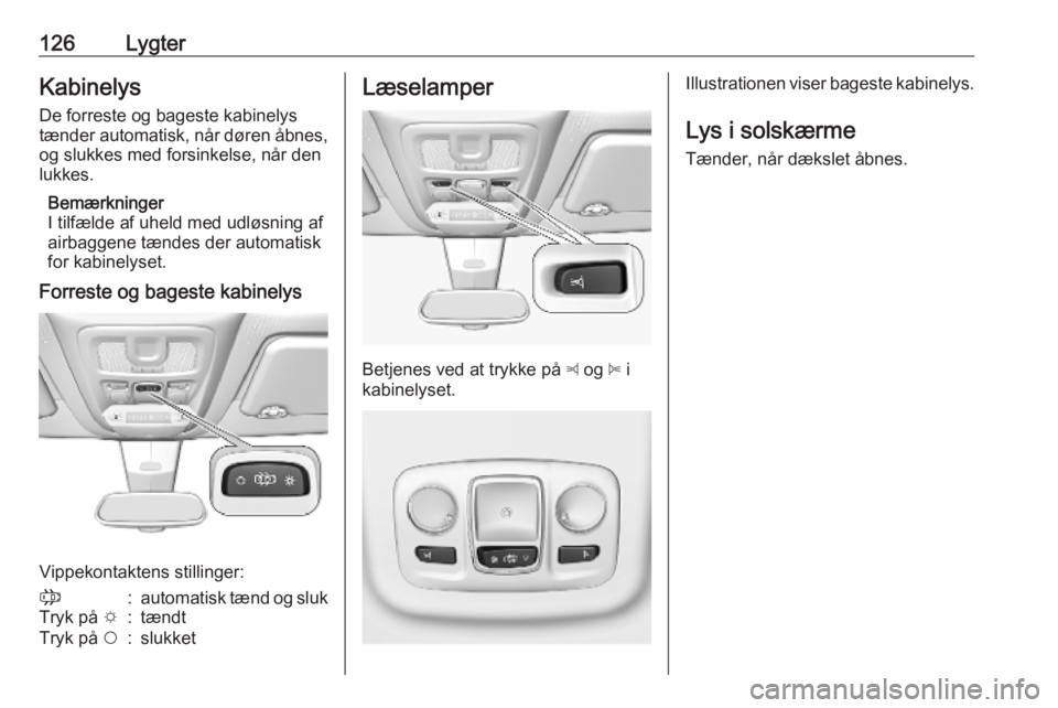 OPEL COMBO E 2019  Instruktionsbog (in Danish) 126LygterKabinelys
De forreste og bageste kabinelys
tænder automatisk, når døren åbnes, og slukkes med forsinkelse, når den
lukkes.
Bemærkninger
I tilfælde af uheld med udløsning af
airbaggene