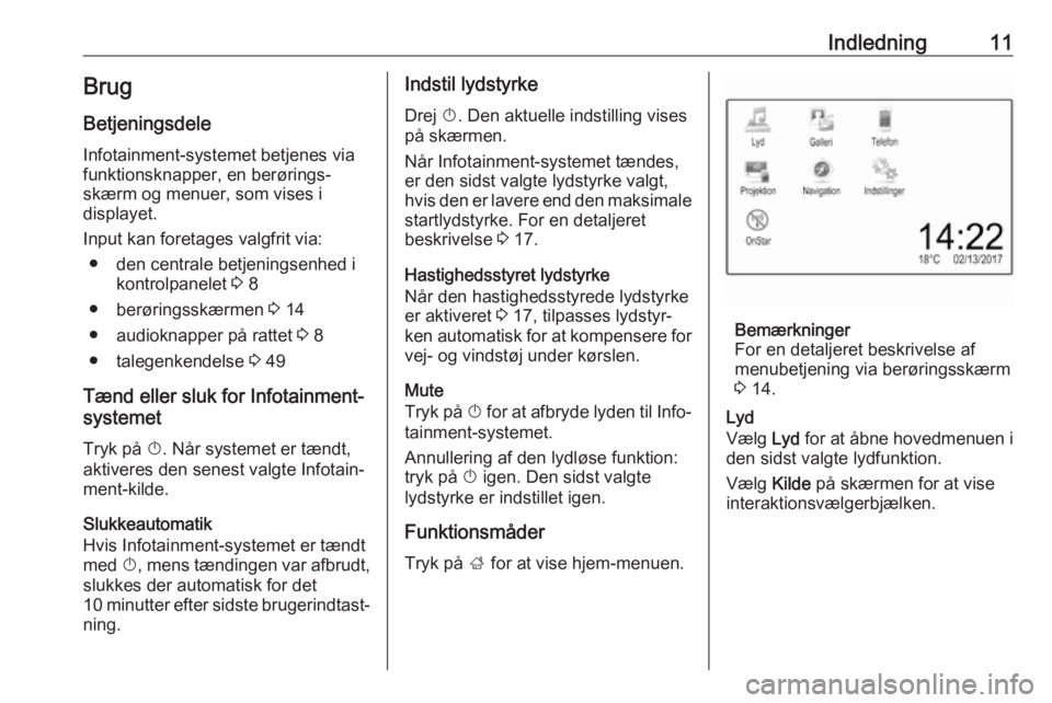 OPEL CORSA E 2018  Instruktionsbog til Infotainment (in Danish) Indledning11BrugBetjeningsdele
Infotainment-systemet betjenes via
funktionsknapper, en berørings‐
skærm og menuer, som vises i
displayet.
Input kan foretages valgfrit via: ● den centrale betjeni