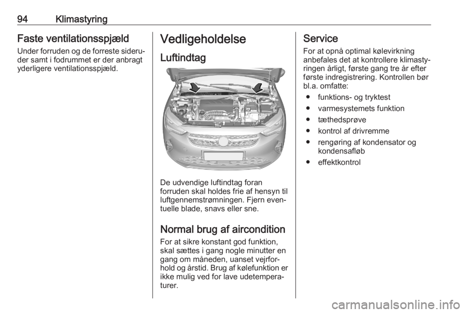 OPEL CORSA F 2020  Instruktionsbog (in Danish) 94KlimastyringFaste ventilationsspjæld
Under forruden og de forreste sideru‐ der samt i fodrummet er der anbragt
yderligere ventilationsspjæld.Vedligeholdelse
Luftindtag
De udvendige luftindtag fo