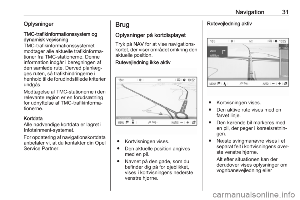 OPEL CROSSLAND X 2018  Instruktionsbog til Infotainment (in Danish) Navigation31OplysningerTMC-trafikinformationssystem og
dynamisk vejvisning
TMC-trafikinformationssystemet
modtager alle aktuelle trafikinforma‐
tioner fra TMC-stationerne. Denne information indgår 