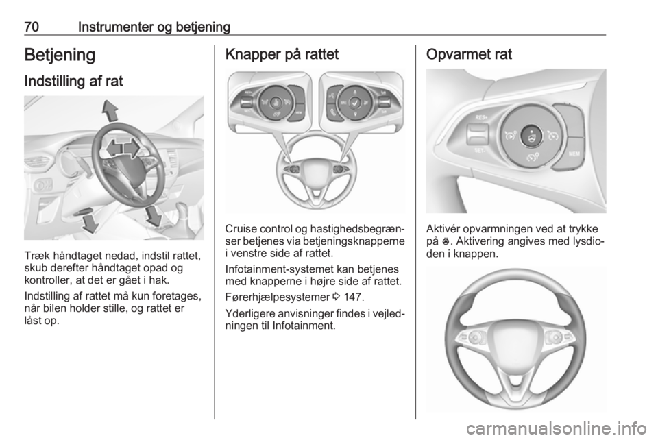 OPEL CROSSLAND X 2019  Instruktionsbog (in Danish) 70Instrumenter og betjeningBetjening
Indstilling af rat
Træk håndtaget nedad, indstil rattet,
skub derefter håndtaget opad og
kontroller, at det er gået i hak.
Indstilling af rattet må kun foreta