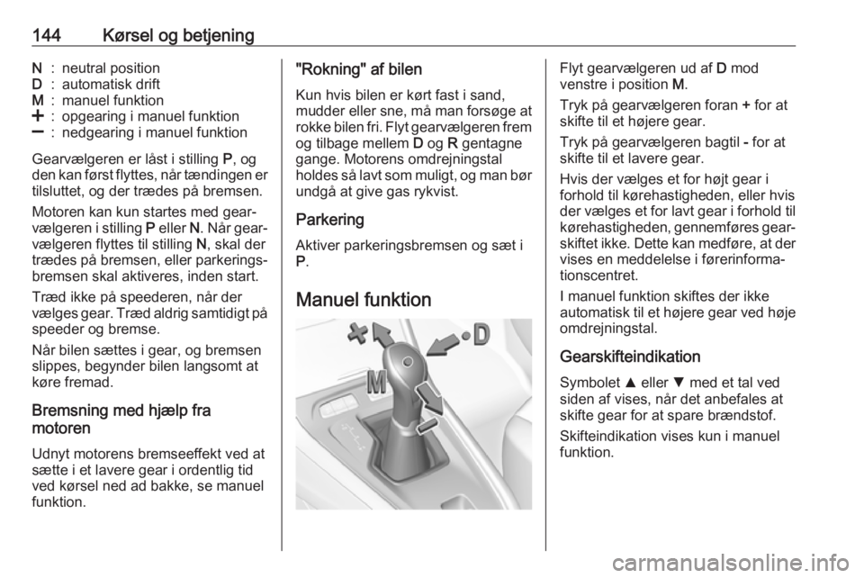 OPEL GRANDLAND X 2018.5  Instruktionsbog (in Danish) 144Kørsel og betjeningN:neutral positionD:automatisk driftM:manuel funktion<:opgearing i manuel funktion]:nedgearing i manuel funktion
Gearvælgeren er låst i stilling P, og
den kan først flyttes, 