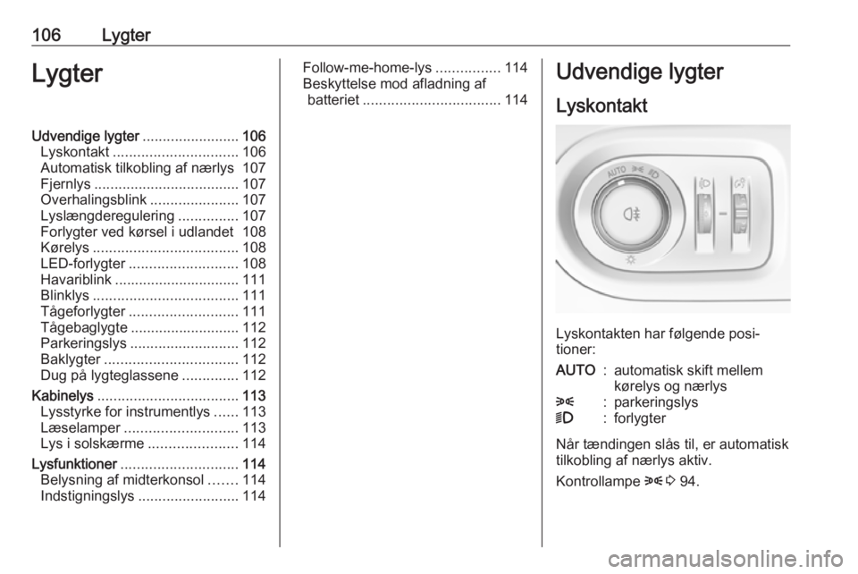 OPEL GRANDLAND X 2019.75  Instruktionsbog (in Danish) 106LygterLygterUdvendige lygter........................106
Lyskontakt ............................... 106
Automatisk tilkobling af nærlys 107
Fjernlys .................................... 107
Overhal