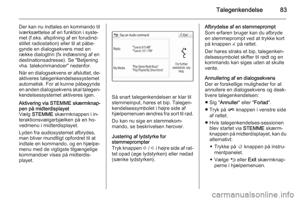 OPEL INSIGNIA 2014  Instruktionsbog til Infotainment (in Danish) Talegenkendelse83
Der kan nu indtales en kommando tiliværksættelse af en funktion i syste‐
met (f.eks. afspilning af en forudind‐
stillet radiostation) eller til at påbe‐
gynde en dialogsekve