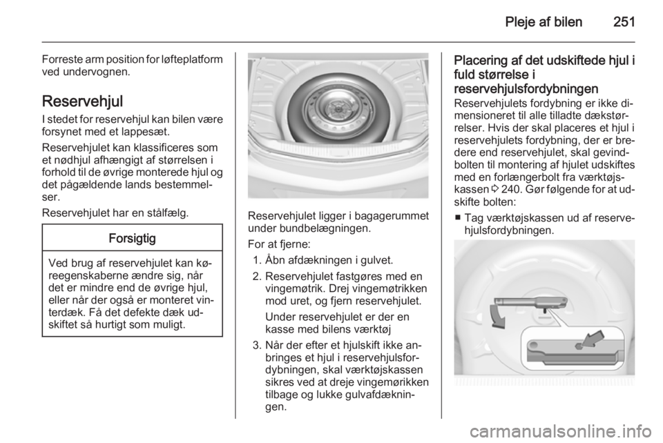 OPEL INSIGNIA 2014  Instruktionsbog (in Danish) Pleje af bilen251
Forreste arm position for løfteplatformved undervognen.
Reservehjul
I stedet for reservehjul kan bilen være forsynet med et lappesæt.
Reservehjulet kan klassificeres som
et nødhj