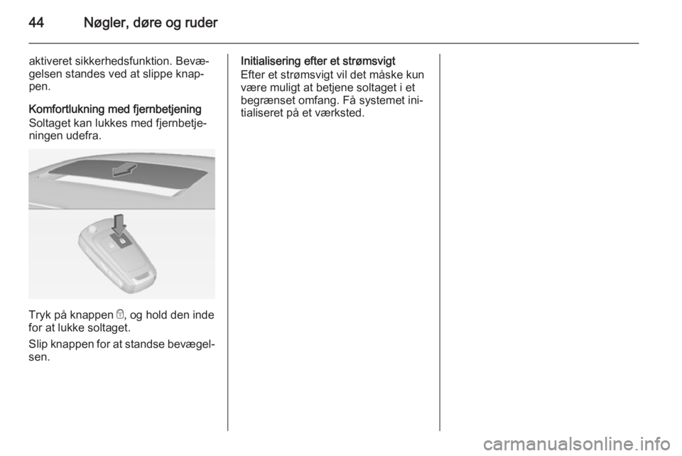 OPEL INSIGNIA 2014  Instruktionsbog (in Danish) 44Nøgler, døre og ruder
aktiveret sikkerhedsfunktion. Bevæ‐
gelsen standes ved at slippe knap‐
pen.
Komfortlukning med fjernbetjening
Soltaget kan lukkes med fjernbetje‐
ningen udefra.
Tryk p