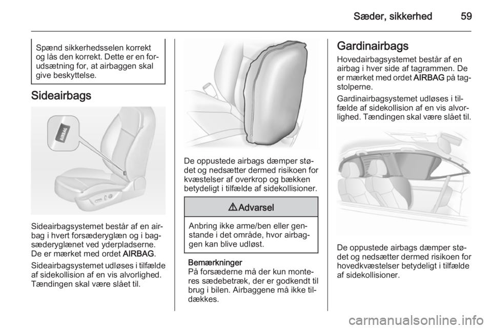 OPEL INSIGNIA 2014 Instruktionsbog (in Danish) Sæder, sikkerhed59Spænd sikkerhedsselen korrekt
og lås den korrekt. Dette er en for‐ udsætning for, at airbaggen skal
give beskyttelse.
Sideairbags
Sideairbagsystemet består af en air‐
bag i OPEL INSIGNIA 2014 Instruktionsbog (in Danish) Sæder, sikkerhed59Spænd sikkerhedsselen korrekt
og lås den korrekt. Dette er en for‐ udsætning for, at airbaggen skal
give beskyttelse.
Sideairbags
Sideairbagsystemet består af en air‐
bag i