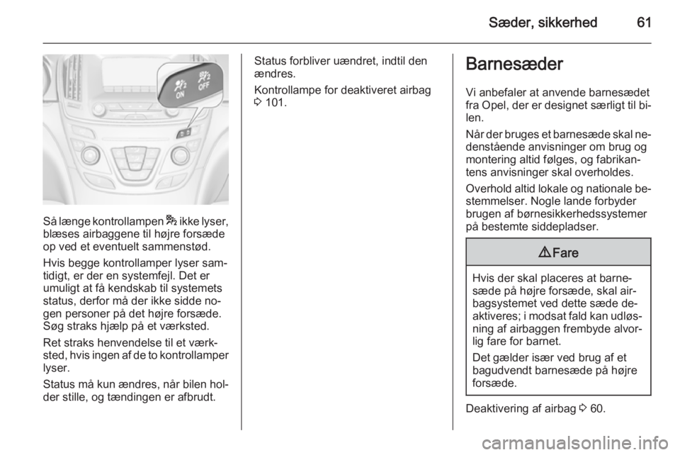 OPEL INSIGNIA 2014 Instruktionsbog (in Danish) Sæder, sikkerhed61
Så længe kontrollampen * ikke lyser,
blæses airbaggene til højre forsæde
op ved et eventuelt sammenstød.
Hvis begge kontrollamper lyser sam‐
tidigt, er der en systemfejl. D OPEL INSIGNIA 2014 Instruktionsbog (in Danish) Sæder, sikkerhed61
Så længe kontrollampen * ikke lyser,
blæses airbaggene til højre forsæde
op ved et eventuelt sammenstød.
Hvis begge kontrollamper lyser sam‐
tidigt, er der en systemfejl. D