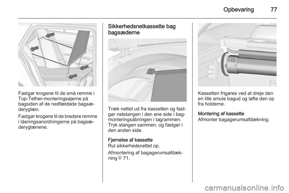 OPEL INSIGNIA 2014  Instruktionsbog (in Danish) Opbevaring77
Fastgør krogene til de små remme i
Top-Tether-monteringsøjerne på
bagsiden af de nedfældede bagsæ‐
deryglæn.
Fastgør krogene til de bredere remme
i låsningsanordningerne på ba